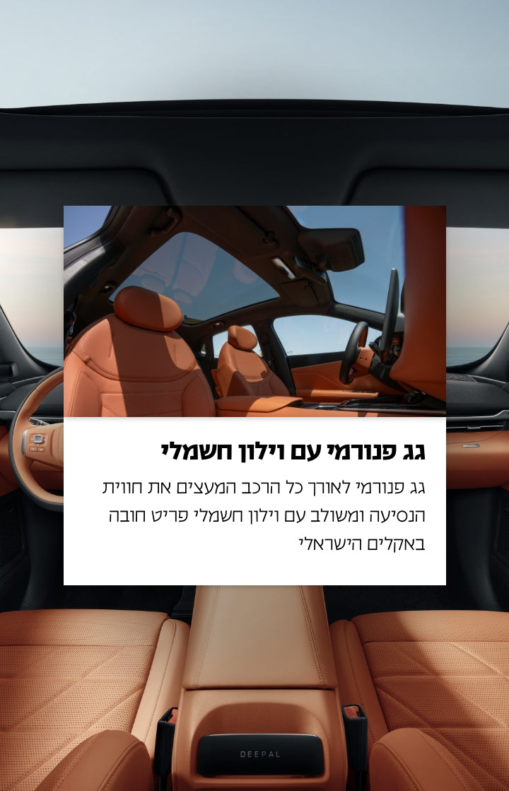 גג פנורמי עם וילון חשמלי.
גג פנורמי לאורכו של הרכב המעצים את חוויית הנסיעה ומשולב עם וילון חשמלי פירט חובה באקלים הישראלי.