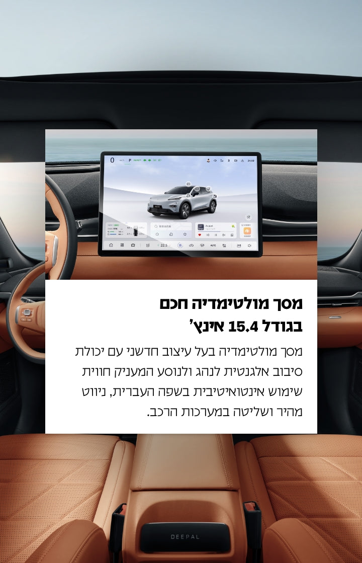 מסך מולטימדיה חכם בגודל 15.4 אינץ’.
מסך מולטימדיה בעל עיצוב חדשני עם יכולת סיבוב אלגנטית לנהג ולנוסע המעניק חוויית שימוש אינטואיטיבית בשפה העברית, ניווט מהיר ושליטה במערכות הרכב.